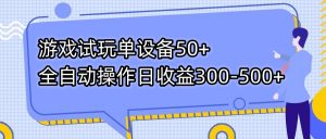 游戏试玩单设备50+全自动操作日收益300-500+-星河轻创