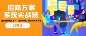 招商·方案系统实战班：让你获取更多客户，更大市场，更持续的出货量(27节)-星河轻创
