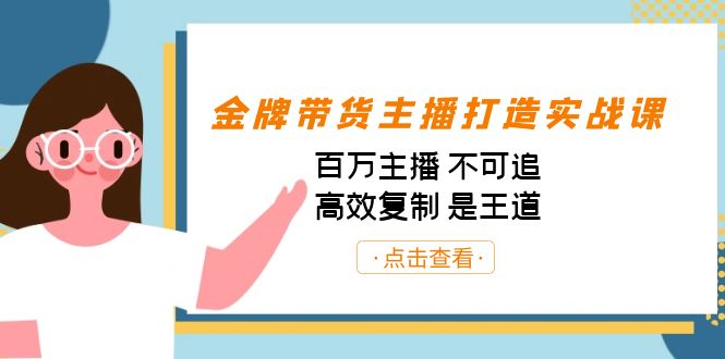 金牌带货主播打造实战课:百万主播 不可追,高效复制 是王道(10节课)-星河轻创