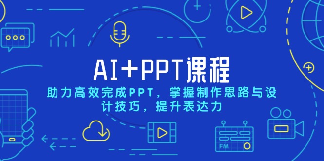 AI+PPT课程，助力高效完成PPT，掌握制作思路与设计技巧，提升表达力-星河轻创
