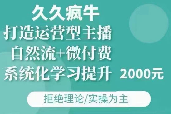 久久疯牛·自然流+微付费(12月23更新)打造运营型主播，包11月+12月-星河轻创