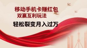 移动手机卡挣红包，双赢互利玩法，轻松裂变月入过W【仅揭秘】-星河轻创