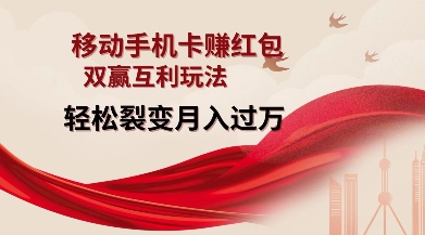 移动手机卡挣红包,双赢互利玩法,轻松裂变月入过W【仅揭秘】-星河轻创