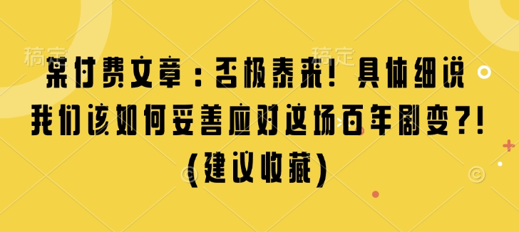 某付费文章:否极泰来! 具体细说 我们该如何妥善应对这场百年剧变!(建议收藏)-星河轻创