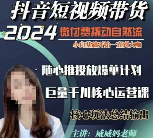 威威妈·短视频带货千川课，40节完整版，小白基础开始到大咖，微付费撬动自然流-星河轻创