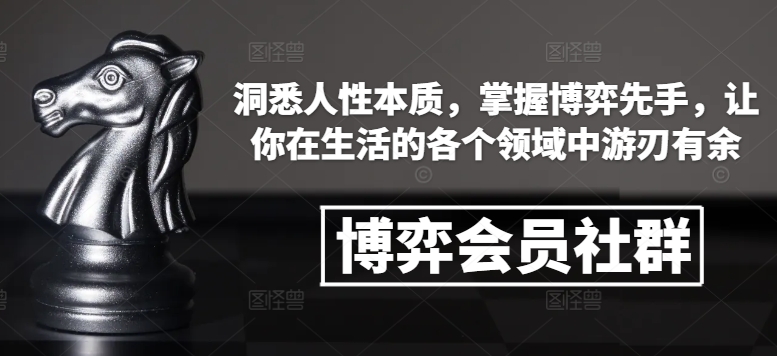 博弈会员社群,洞悉人性本质,掌握博弈先手,让你在生活的各个领域中游刃有余-星河轻创