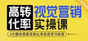 高转化率·视觉营销实操课，4大模块搭建高转化率系统学习体系-星河轻创