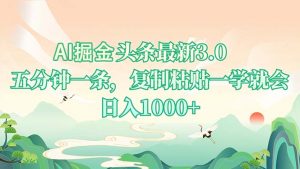 AI掘头条最新3.0，5分钟一条，复制粘贴一学就会，日入1000+-星河轻创