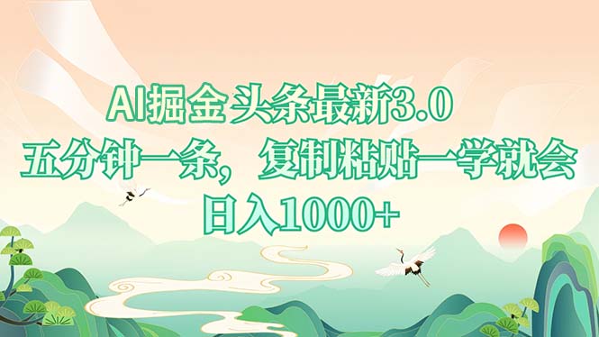 AI掘头条最新3.0，5分钟一条，复制粘贴一学就会，日入1000+-星河轻创