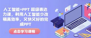 人工智能+PPT 超级表达力课，利用人工智能少改稿高效率，又快又好的完成PPT-星河轻创