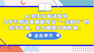 AI杀手文案训练营：几乎不用动笔就能写出“一击必中”的杀手文案，来大幅提升销售额！-星河轻创