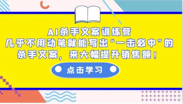 AI杀手文案训练营：几乎不用动笔就能写出“一击必中”的杀手文案，来大幅提升销售额！-星河轻创