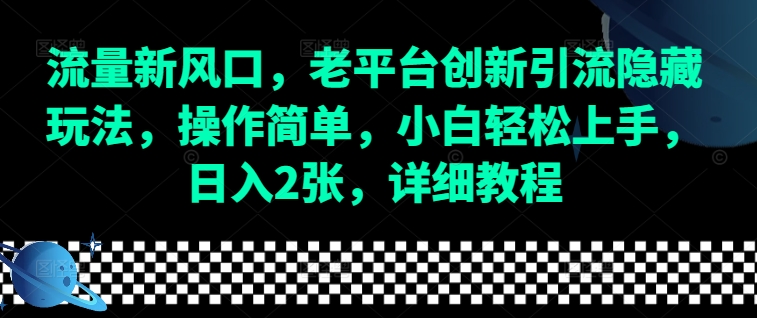 流量新风口，老平台创新引流隐藏玩法，操作简单，小白轻松上手，日入2张，详细教程-星河轻创