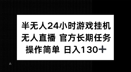 半无人24小时游戏挂JI，官方长期任务，操作简单 日入130+【揭秘】-星河轻创