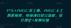 PS+AIGC美工课,AIGC人工智能应用,电商项目设立流程,设计理论+案例实操-星河轻创