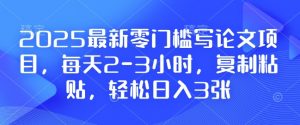 2025最新零门槛写论文项目，每天2-3小时，复制粘贴，轻松日入3张，附详细资料教程【揭秘】-星河轻创