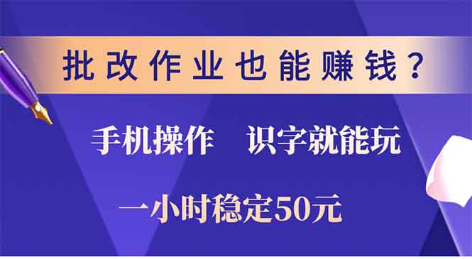 批改作业也能赚钱？0门槛手机项目，识字就能玩！一小时50元！-星河轻创