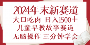 2024年末新早教儿童故事新赛道，大口吃肉，日入1500+,无脑操作，三分钟...-星河轻创