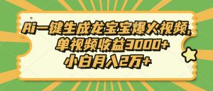 Ai一键生成龙宝宝爆火视频，单视频收益3000+，小白月入2万+-星河轻创