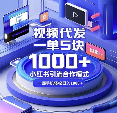 视频代发，一单5块，小红书引流合作模式，一部手机轻松日入多张【揭秘】-星河轻创