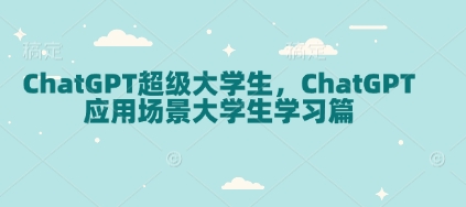 ChatGPT超级大学生,ChatGPT 应用场景大学生学习篇-星河轻创
