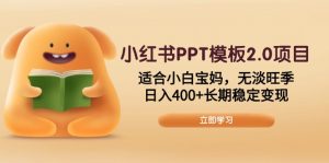 小红书PPT模板2.0项目，适合小白宝妈，无淡旺季，日入400+长期稳定变现-星河轻创