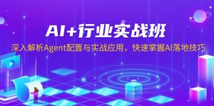 AI+行业实战班，深入解析Agent配置与实战应用，快速掌握AI落地技巧-星河轻创