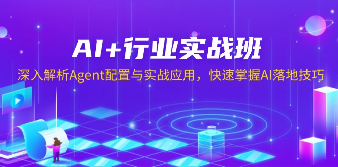 AI+行业实战班，深入解析Agent配置与实战应用，快速掌握AI落地技巧-星河轻创