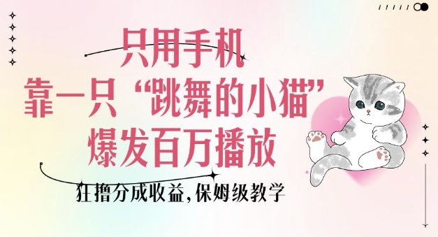 只用手机靠一只“跳舞的小猫”爆发百万播放，狂撸分成收益，保姆级教学-星河轻创