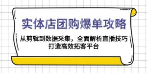 实体店-团购爆单攻略：从剪辑到数据采集，全面解析直播技巧，打造高效...-星河轻创
