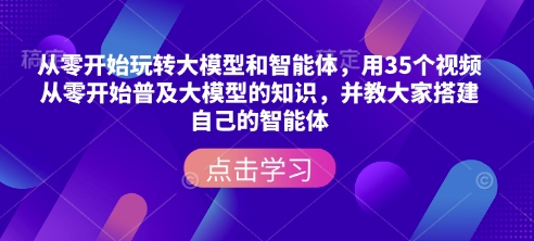 从零开始玩转大模型和智能体,用35个视频从零开始普及大模型的知识,并教大家搭建自己的智能体-星河轻创