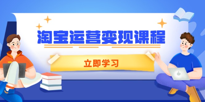 淘宝运营变现课程，涵盖店铺运营、推广、数据分析，助力商家提升-星河轻创