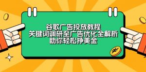 谷歌广告投放教程：关键词调研至广告优化全解析，助你轻松挣美金-星河轻创
