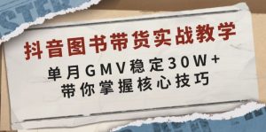 抖音图书带货实战教学，单月GMV稳定30W+，带你掌握核心技巧-星河轻创
