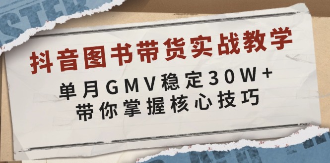 抖音图书带货实战教学，单月GMV稳定30W+，带你掌握核心技巧-星河轻创