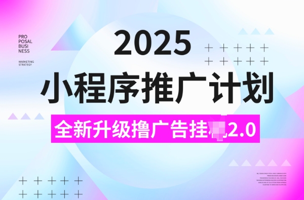 2025小程序推广计划，撸广告挂JI3.0玩法，日均5张【揭秘】-星河轻创