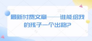 最新付费文章——谁能给我的孩子一个出路?-星河轻创