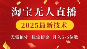 淘宝无人直播2025最新技术 无需值守，稳定捞金，月入5位数【揭秘】-星河轻创