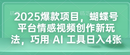 2025爆款项目，蝴蝶号平台情感视频创作新玩法，巧用 AI 工具日入4张-星河轻创