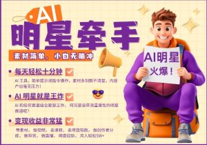 AI明星牵手，每天十分钟，带货、素材、分成都非常猛，发布就爆，月入过W，小白无脑冲-星河轻创
