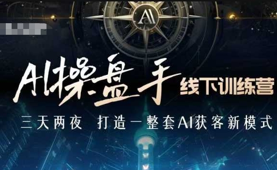 AI操盘手线下训练营，打造AI获客新模式，跟上ai时代，新商业-星河轻创