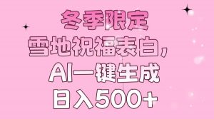 冬季限定，雪地祝福表白，AI一键生成，日入500+-星河轻创