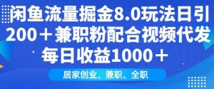 闲鱼流量掘金8.0玩法日引200+兼职粉配合视频代发日入多张收益，适合互联网小白居家创业-星河轻创
