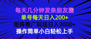 每天几分钟发条朋友圈 单号每天日入200+ 矩阵推广玩法日入3000+ 操作简...-星河轻创