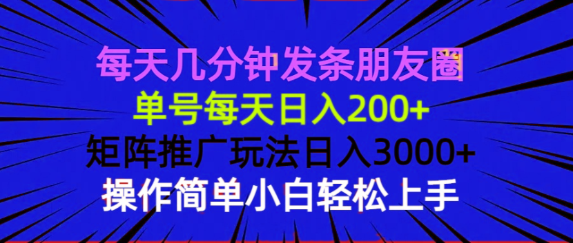 每天几分钟发条朋友圈 单号每天日入200+ 矩阵推广玩法日入3000+ 操作简…-星河轻创