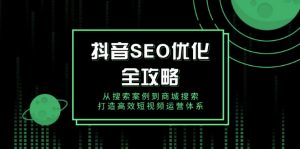 抖音 SEO优化全攻略，从搜索案例到商城搜索，打造高效短视频运营体系-星河轻创
