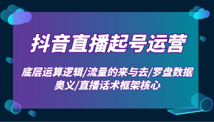 抖音直播起号运营：底层运算逻辑/流量的来与去/罗盘数据奥义/直播话术框架核心-星河轻创