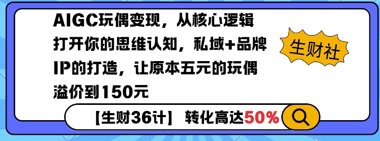 AIGC玩偶变现，从核心逻辑打开你的思维认知，私域+品牌IP的打造，让原本五元的玩偶溢价到150元-星河轻创