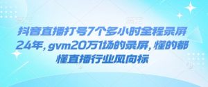 抖音直播打号7个多小时全程录屏24年，gvm20万1场的录屏，懂的都懂直播行业风向标-星河轻创