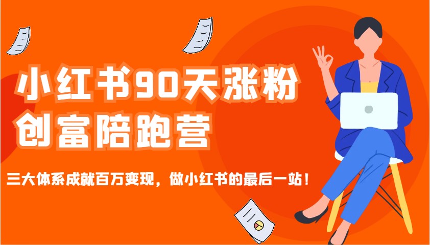 小红书90天涨粉创富陪跑营，三大体系成就百万变现，做小红书的最后一站！-星河轻创